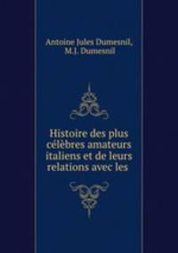 Histoire des plus clbres amateurs italiens et de leurs relations avec les .