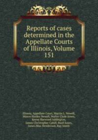 Reports of cases determined in the Appellate Courts of Illinois, Volume 151
