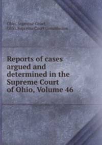 Reports of cases argued and determined in the Supreme Court of Ohio, Volume 46