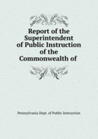 Report of the Superintendent of Public Instruction of the Commonwealth of .