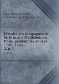 Histoire des campagnes de M. le m.al e Maillebois en Italie, pendant les annes 1745 & 1746 .. 2, p. 1