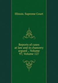 Reports of cases at law and in chancery argued ., Volume 97; Volume 127