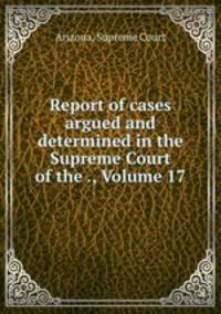 Report of cases argued and determined in the Supreme Court of the ., Volume 17