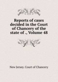 Reports of cases decided in the Court of Chancery of the state of ., Volume 48
