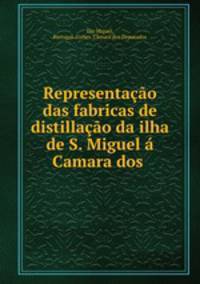 Representao das fabricas de distillao da ilha de S. Miguel Camara dos .