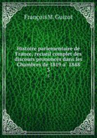 Histoire parlementaire de France, recueil complet des discours prononces dans les Chambres de 1819 a 1848. 3