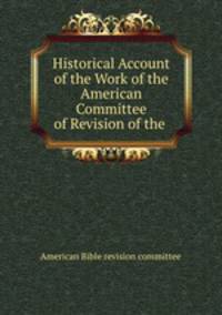 Historical Account of the Work of the American Committee of Revision of the .