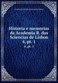 Historia e memorias da Academia R. das Sciencias de Lisboa. 4, pt. 1