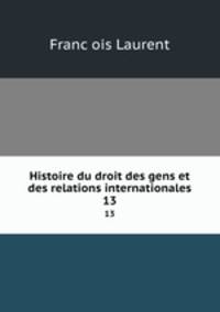 Histoire du droit des gens et des relations internationales. 13