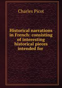 Historical narrations in French: consisting of interesting historical pieces intended for .
