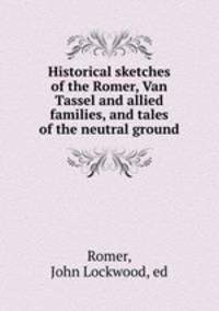 Historical sketches of the Romer, Van Tassel and allied families, and tales of the neutral ground