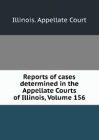Reports of cases determined in the Appellate Courts of Illinois, Volume 156