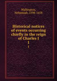 Historical notices of events occurring chiefly in the reign of Charles I. 1