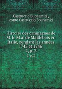 Histoire des campagnes de M. le M.al de Maillebois en Italie, pendant les annes 1745 et 1746 .. 2, p. 2