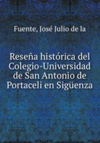 Resea histrica del Colegio-Universidad de San Antonio de Portaceli en Sigenza