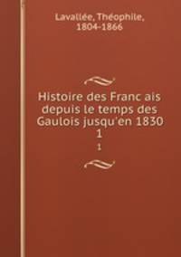 Histoire des Francais depuis le temps des Gaulois jusqu`en 1830. 1