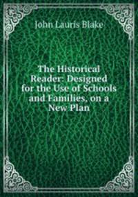 The Historical Reader: Designed for the Use of Schools and Families, on a New Plan