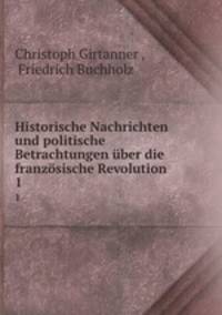 Historische Nachrichten und politische Betrachtungen ber die franzsische Revolution. 1