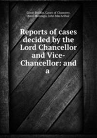 Reports of cases decided by the Lord Chancellor and Vice-Chancellor: and a .