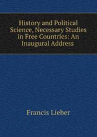 History and Political Science, Necessary Studies in Free Countries: An Inaugural Address .