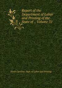 Report of the Department of Labor and Printing of the State of ., Volume 31