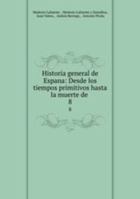 Historia general de Espana: Desde los tiempos primitivos hasta la muerte de .. 8