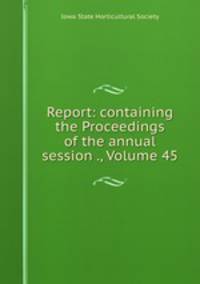 Report: containing the Proceedings of the annual session ., Volume 45