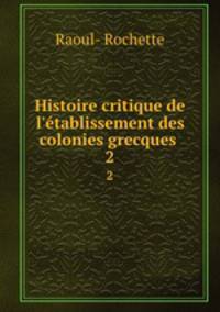 Histoire critique de l`tablissement des colonies grecques .. 2