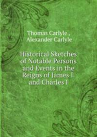Historical Sketches of Notable Persons and Events in the Reigns of James I. and Charles I.