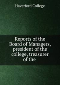 Reports of the Board of Managers, president of the college, treasurer of the .