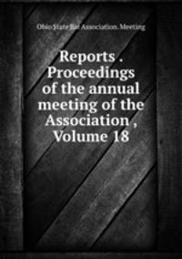 Reports . Proceedings of the annual meeting of the Association , Volume 18