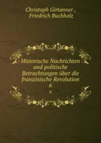 Historische Nachrichten und politische Betrachtungen ber die franzsische Revolution. 6