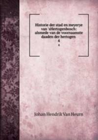 Historie der stad en meyerye van `sHertogenbosch: alsmede van de voornaamste daaden der hertogen .. 4
