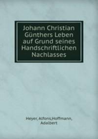 Johann Christian Gnthers Leben auf Grund seines Handschriftlichen Nachlasses