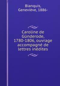 Caroline de Gnderode, 1780-1806, ouvrage accompagn de lettres indites