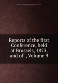 Reports of the first Conference, held at Brussels, 1873, and of ., Volume 9