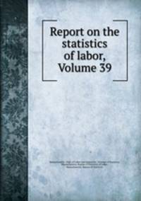 Report on the statistics of labor, Volume 39