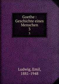 Goethe : Geschichte eines Menschen. 3