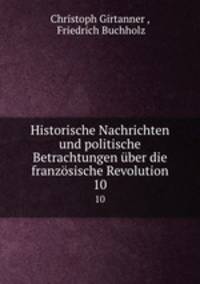 Historische Nachrichten und politische Betrachtungen ber die franzsische Revolution. 10
