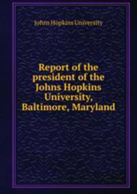 Report of the president of the Johns Hopkins University, Baltimore, Maryland