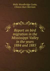 Report on bird migration in the Mississippi Valley in the years 1884 and 1885