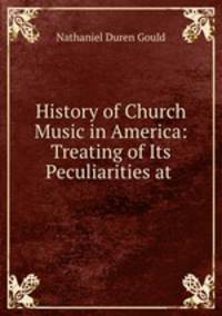 History of Church Music in America: Treating of Its Peculiarities at .