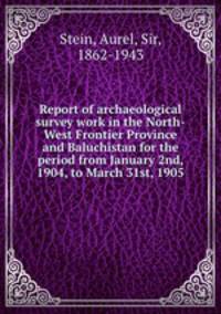 Report of archaeological survey work in the North-West Frontier Province and Baluchistan for the period from January 2nd, 1904, to March 31st, 1905