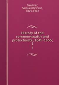 History of the commonwealth and protectorate, 1649-1656;. 1