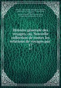 Histoire gnrale des voyages, ou, Nouvelle collection de toutes les relations de voyages par .. 17