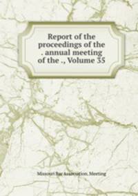 Report of the proceedings of the . annual meeting of the ., Volume 35