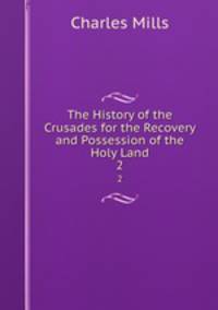 The History of the Crusades for the Recovery and Possession of the Holy Land.. 2