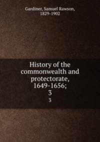 History of the commonwealth and protectorate, 1649-1656;. 3
