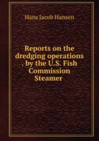 Reports on the dredging operations . by the U.S. Fish Commission Steamer .