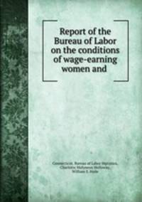Report of the Bureau of Labor on the conditions of wage-earning women and .